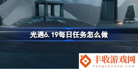 光遇6月19日每日任務(wù)做法攻略