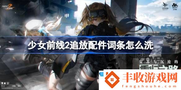 劇情深度挖掘！少女前線2追放配件詞條怎么洗