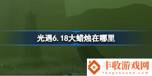 光遇6月18日大蠟燭位置攻略