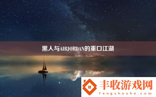 黑人與AIRJORDAN的重口江湖