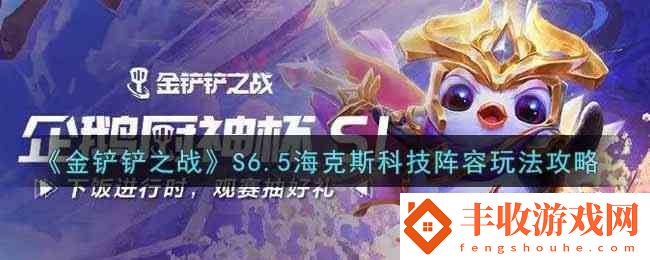 金鏟鏟之戰(zhàn)S6.5海克斯科技陣容玩法指南